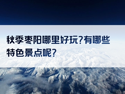 秋季枣阳哪里好玩？有哪些特色景点呢？