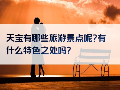 天宝有哪些旅游景点呢？有什么特色之处吗？