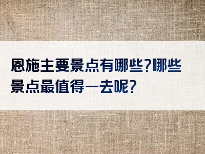 恩施主要景点有哪些？哪些景点最值得一去呢？