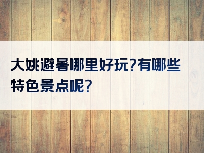 大姚避暑哪里好玩？有哪些特色景点呢？