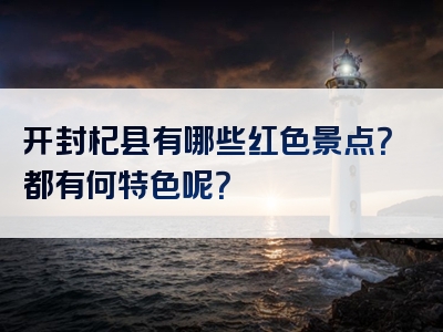 开封杞县有哪些红色景点？都有何特色呢？