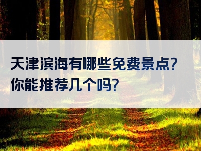 天津滨海有哪些免费景点？你能推荐几个吗？
