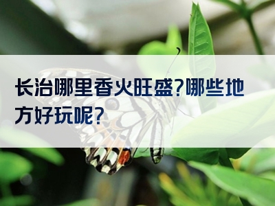 长治哪里香火旺盛？哪些地方好玩呢？