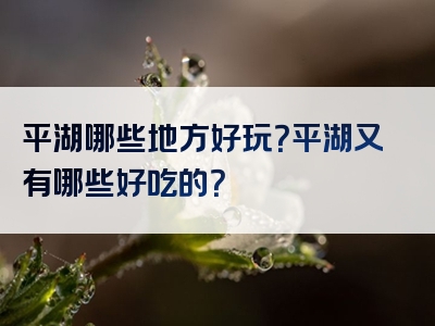 平湖哪些地方好玩？平湖又有哪些好吃的？