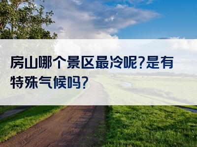房山哪个景区最冷呢？是有特殊气候吗？