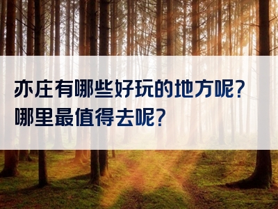 亦庄有哪些好玩的地方呢？哪里最值得去呢？