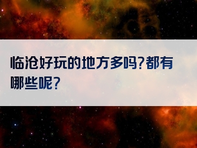 临沧好玩的地方多吗？都有哪些呢？