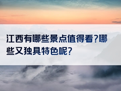 江西有哪些景点值得看？哪些又独具特色呢？