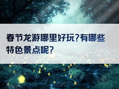 春节龙游哪里好玩？有哪些特色景点呢？