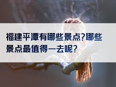 福建平潭有哪些景点？哪些景点最值得一去呢？