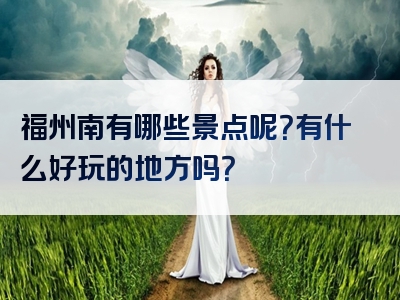 福州南有哪些景点呢？有什么好玩的地方吗？