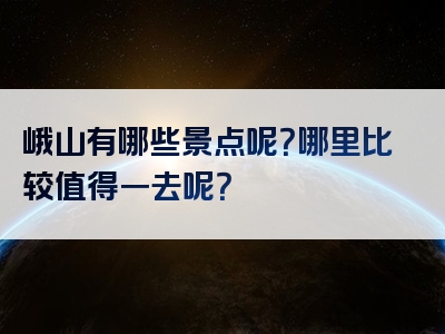 峨山有哪些景点呢？哪里比较值得一去呢？