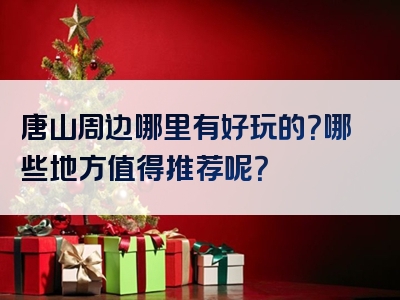 唐山周边哪里有好玩的？哪些地方值得推荐呢？