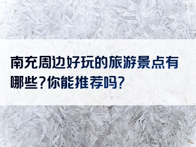 南充周边好玩的旅游景点有哪些？你能推荐吗？