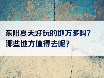 东阳夏天好玩的地方多吗？哪些地方值得去呢？