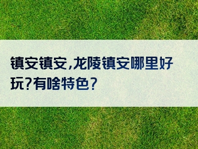 镇安镇安，龙陵镇安哪里好玩？有啥特色？