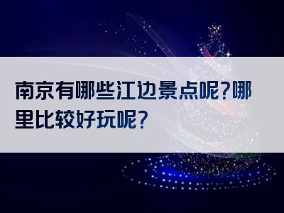 南京有哪些江边景点呢？哪里比较好玩呢？