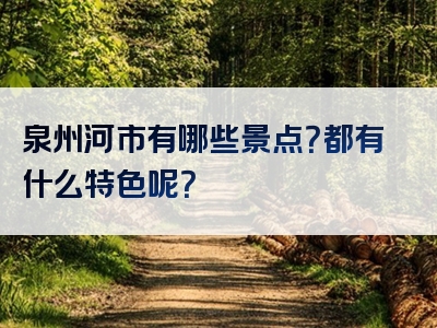 泉州河市有哪些景点？都有什么特色呢？