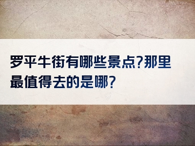 罗平牛街有哪些景点？那里最值得去的是哪？