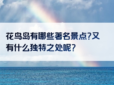 花鸟岛有哪些著名景点？又有什么独特之处呢？