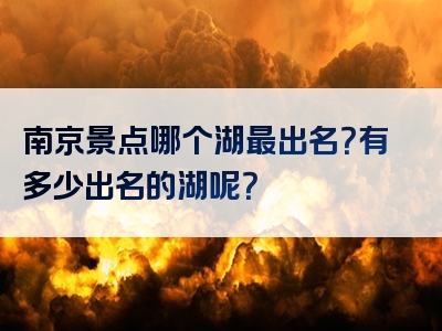 南京景点哪个湖最出名？有多少出名的湖呢？