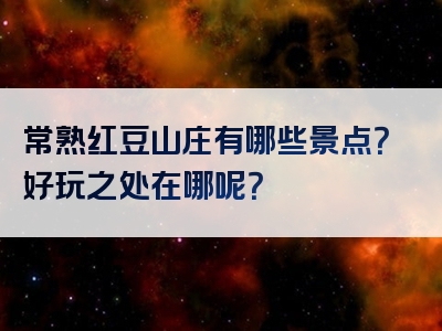 常熟红豆山庄有哪些景点？好玩之处在哪呢？