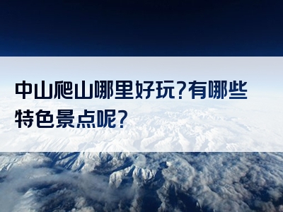 中山爬山哪里好玩？有哪些特色景点呢？