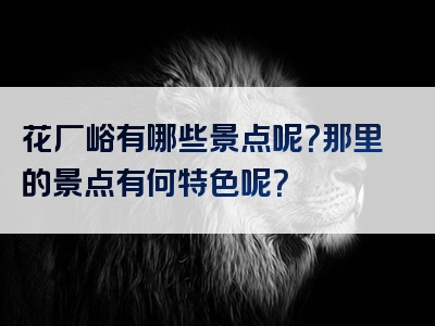 花厂峪有哪些景点呢？那里的景点有何特色呢？