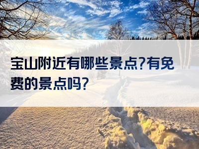 宝山附近有哪些景点？有免费的景点吗？