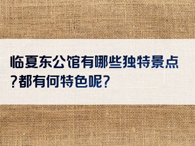 临夏东公馆有哪些独特景点？都有何特色呢？