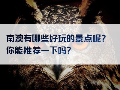 南澳有哪些好玩的景点呢？你能推荐一下吗？