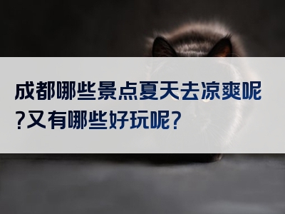 成都哪些景点夏天去凉爽呢？又有哪些好玩呢？