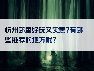 杭州哪里好玩又实惠？有哪些推荐的地方呢？