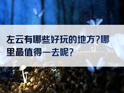 左云有哪些好玩的地方？哪里最值得一去呢？