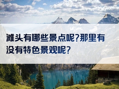 滩头有哪些景点呢？那里有没有特色景观呢？