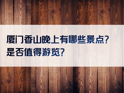 厦门香山晚上有哪些景点？是否值得游览？