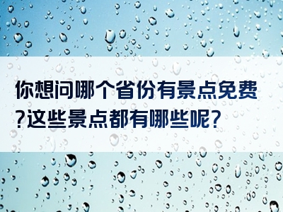 你想问哪个省份有景点免费？这些景点都有哪些呢？