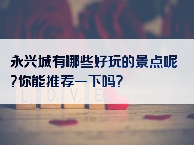 永兴城有哪些好玩的景点呢？你能推荐一下吗？