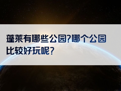 蓬莱有哪些公园？哪个公园比较好玩呢？