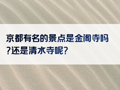 京都有名的景点是金阁寺吗？还是清水寺呢？