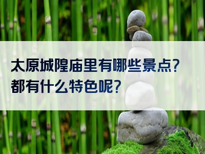 太原城隍庙里有哪些景点？都有什么特色呢？