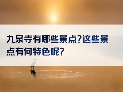 九泉寺有哪些景点？这些景点有何特色呢？