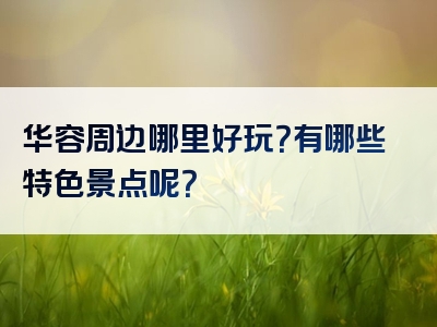 华容周边哪里好玩？有哪些特色景点呢？