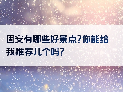 固安有哪些好景点？你能给我推荐几个吗？