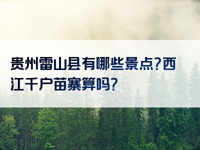 贵州雷山县有哪些景点？西江千户苗寨算吗？