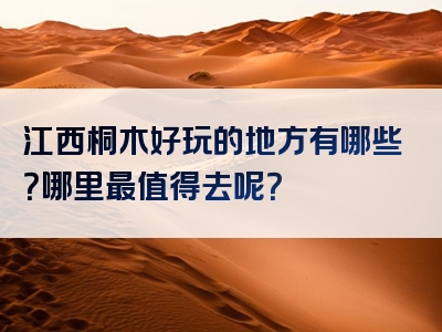 江西桐木好玩的地方有哪些？哪里最值得去呢？