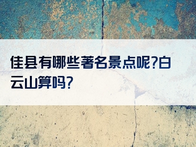 佳县有哪些著名景点呢？白云山算吗？