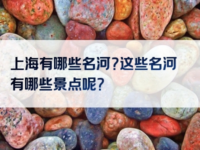 上海有哪些名河？这些名河有哪些景点呢？