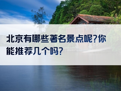 北京有哪些著名景点呢？你能推荐几个吗？