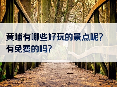 黄埔有哪些好玩的景点呢？有免费的吗？